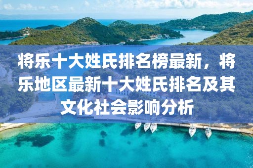 將樂十大姓氏排名榜最新，將樂地區(qū)最新十大姓氏排名及其文化社會(huì)影響分析