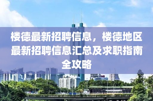 樓德最新招聘信息，樓德地區(qū)最新招聘信息匯總及求職指南全攻略
