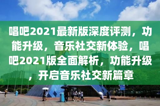 唱吧2021最新版深度評測，功能升級，音樂社交新體驗(yàn)，唱吧2021版全面解析，功能升級，開啟音樂社交新篇章