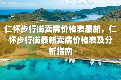 仁懷步行街賣房價格表最新，仁懷步行街最新賣房價格表及分析指南