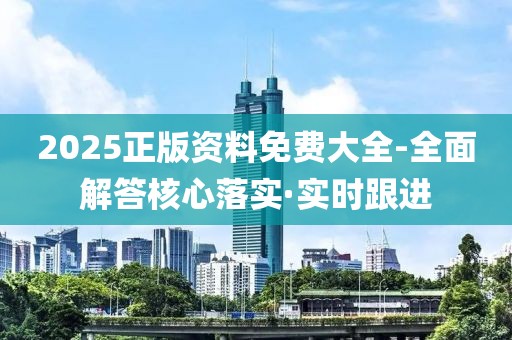2025正版資料免費(fèi)大全-全面解答核心落實(shí)·實(shí)時(shí)跟進(jìn)