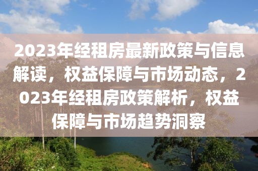 2023年經(jīng)租房最新政策與信息解讀，權(quán)益保障與市場動(dòng)態(tài)，2023年經(jīng)租房政策解析，權(quán)益保障與市場趨勢洞察