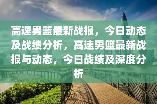 高速男籃最新戰(zhàn)報，今日動態(tài)及戰(zhàn)績分析，高速男籃最新戰(zhàn)報與動態(tài)，今日戰(zhàn)績及深度分析