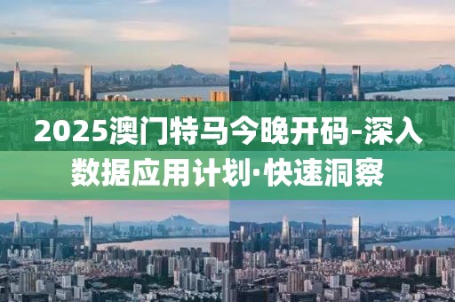 2025澳門特馬今晚開碼-深入數(shù)據(jù)應(yīng)用計(jì)劃·快速洞察