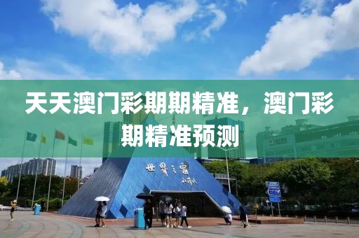 天天澳門彩期期精準(zhǔn)，澳門彩期精準(zhǔn)預(yù)測