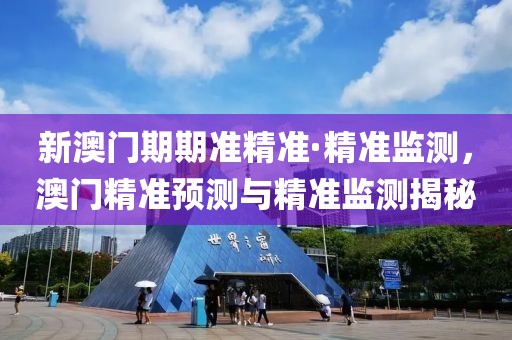 新澳門期期準(zhǔn)精準(zhǔn)·精準(zhǔn)監(jiān)測(cè)，澳門精準(zhǔn)預(yù)測(cè)與精準(zhǔn)監(jiān)測(cè)揭秘