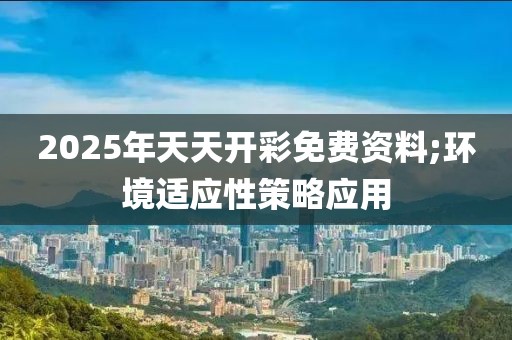 2025年天天開彩免費(fèi)資料;環(huán)境適應(yīng)性策略應(yīng)用