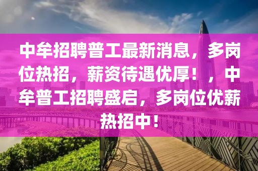 中牟招聘普工最新消息，多崗位熱招，薪資待遇優(yōu)厚！，中牟普工招聘盛啟，多崗位優(yōu)薪熱招中！
