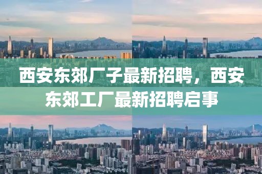 西安東郊廠子最新招聘，西安東郊工廠最新招聘啟事