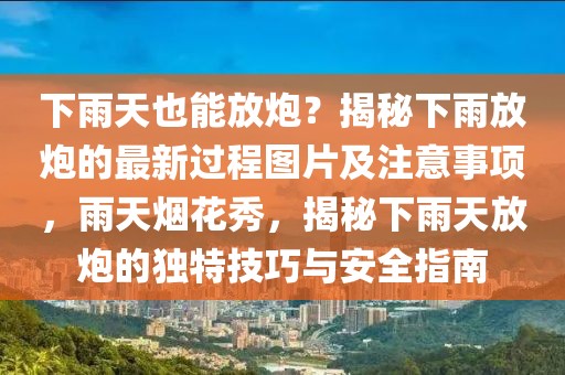 下雨天也能放炮？揭秘下雨放炮的最新過程圖片及注意事項(xiàng)，雨天煙花秀，揭秘下雨天放炮的獨(dú)特技巧與安全指南