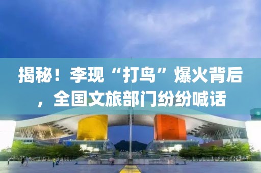 揭秘！李現(xiàn)“打鳥”爆火背后，全國文旅部門紛紛喊話