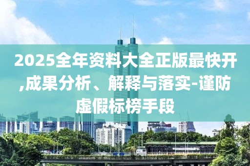 2025全年資料大全正版最快開,成果分析、解釋與落實(shí)-謹(jǐn)防虛假標(biāo)榜手段