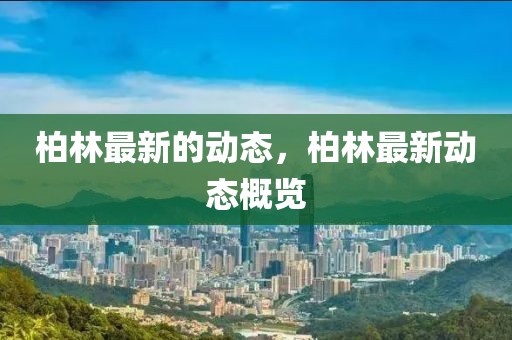 柏林最新的動(dòng)態(tài)，柏林最新動(dòng)態(tài)概覽