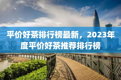 平價好茶排行榜最新，2023年度平價好茶推薦排行榜