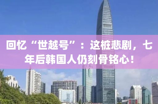 回憶“世越號”：這樁悲劇，七年后韓國人仍刻骨銘心！