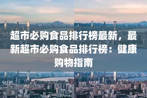 超市必購食品排行榜最新，最新超市必購食品排行榜：健康購物指南