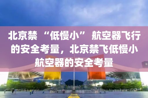 北京禁 “低慢小” 航空器飛行的安全考量，北京禁飛低慢小航空器的安全考量