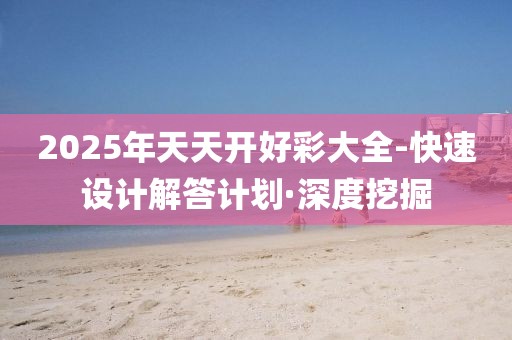 2025年天天開(kāi)好彩大全-快速設(shè)計(jì)解答計(jì)劃·深度挖掘