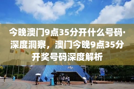 今晚澳門9點35分開什么號碼·深度洞察，澳門今晚9點35分開獎號碼深度解析