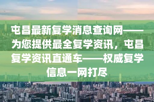 屯昌最新復(fù)學(xué)消息查詢網(wǎng)——為您提供最全復(fù)學(xué)資訊，屯昌復(fù)學(xué)資訊直通車——權(quán)威復(fù)學(xué)信息一網(wǎng)打盡