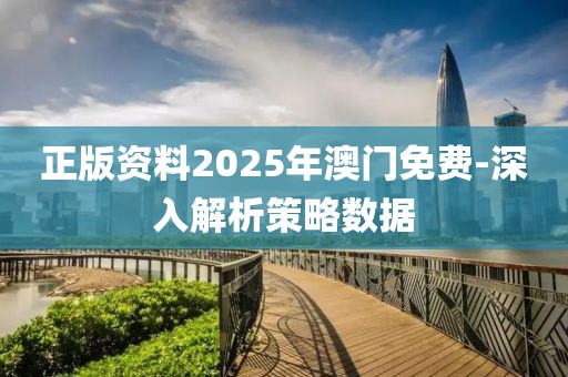 正版資料2025年澳門(mén)免費(fèi)-深入解析策略數(shù)據(jù)