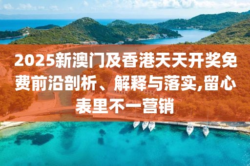 2025新澳門及香港天天開獎免費(fèi)前沿剖析、解釋與落實(shí),留心表里不一營銷