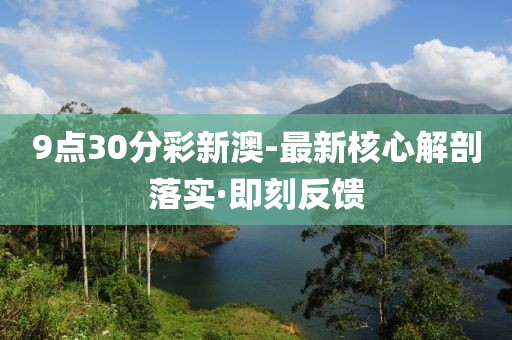 9點(diǎn)30分彩新澳-最新核心解剖落實(shí)·即刻反饋