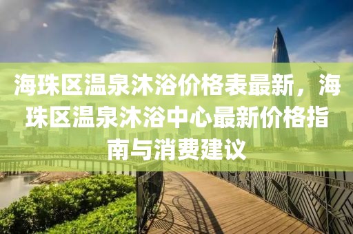 海珠區(qū)溫泉沐浴價格表最新，海珠區(qū)溫泉沐浴中心最新價格指南與消費建議