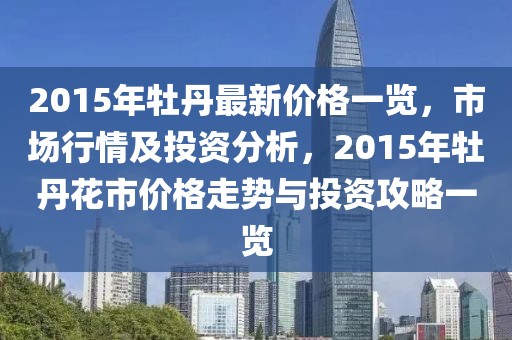 2015年牡丹最新價(jià)格一覽，市場(chǎng)行情及投資分析，2015年牡丹花市價(jià)格走勢(shì)與投資攻略一覽