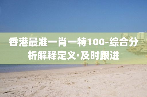 香港最準(zhǔn)一肖一特100-綜合分析解釋定義·及時(shí)跟進(jìn)