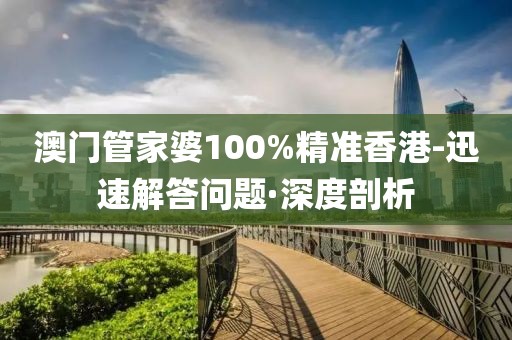 澳門管家婆100%精準(zhǔn)香港-迅速解答問(wèn)題·深度剖析