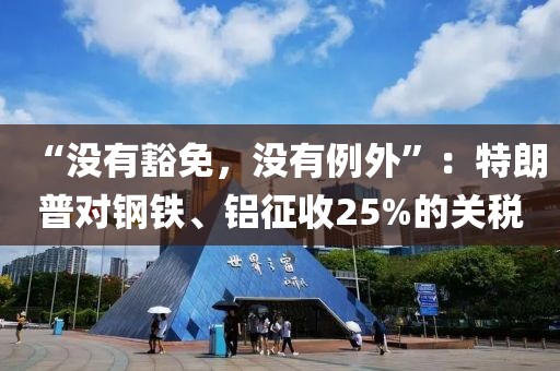 “沒有豁免，沒有例外”：特朗普對鋼鐵、鋁征收25%的關(guān)稅