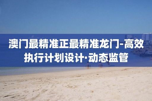 澳門最精準(zhǔn)正最精準(zhǔn)龍門-高效執(zhí)行計(jì)劃設(shè)計(jì)·動(dòng)態(tài)監(jiān)管