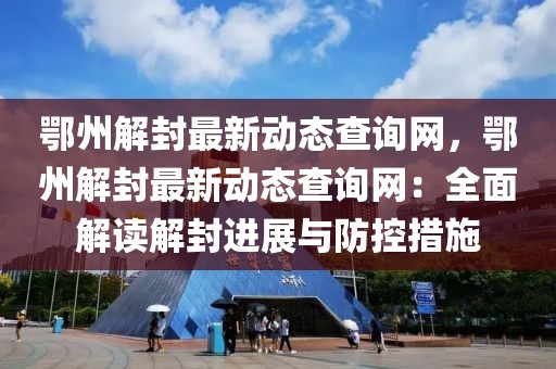 鄂州解封最新動(dòng)態(tài)查詢網(wǎng)，鄂州解封最新動(dòng)態(tài)查詢網(wǎng)：全面解讀解封進(jìn)展與防控措施
