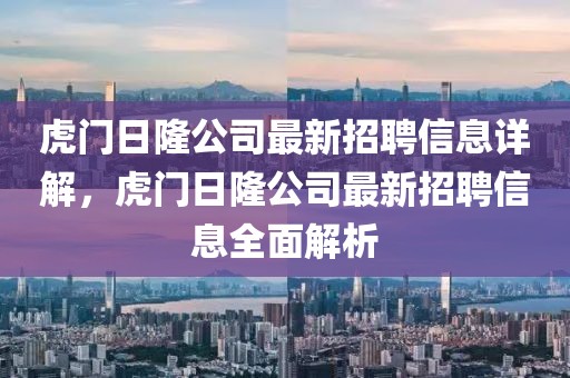 虎門(mén)日隆公司最新招聘信息詳解，虎門(mén)日隆公司最新招聘信息全面解析