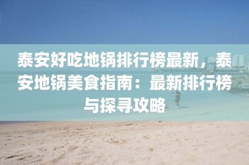 泰安好吃地鍋排行榜最新，泰安地鍋美食指南：最新排行榜與探尋攻略