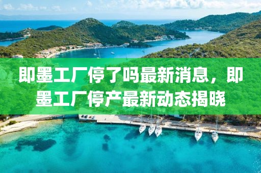 即墨工廠停了嗎最新消息，即墨工廠停產(chǎn)最新動(dòng)態(tài)揭曉