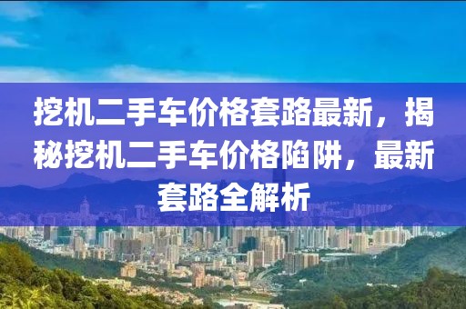 挖機(jī)二手車價格套路最新，揭秘挖機(jī)二手車價格陷阱，最新套路全解析