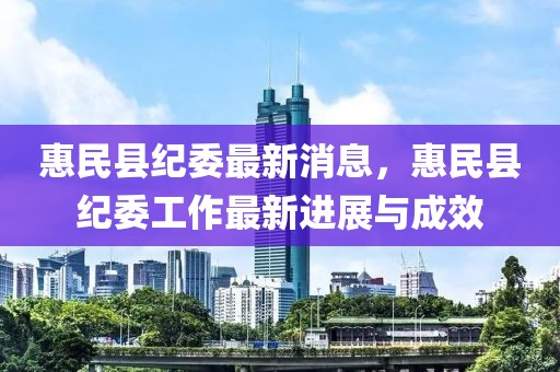 惠民縣紀委最新消息，惠民縣紀委工作最新進展與成效