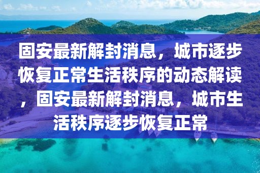 固安最新解封消息，城市逐步恢復(fù)正常生活秩序的動(dòng)態(tài)解讀，固安最新解封消息，城市生活秩序逐步恢復(fù)正常