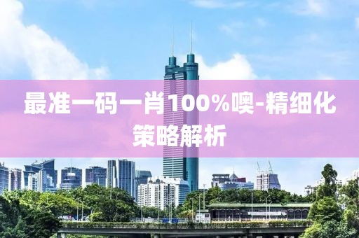 最準(zhǔn)一碼一肖100%噢-精細(xì)化策略解析