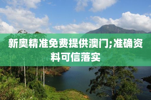新奧精準(zhǔn)免費(fèi)提供澳門;準(zhǔn)確資料可信落實