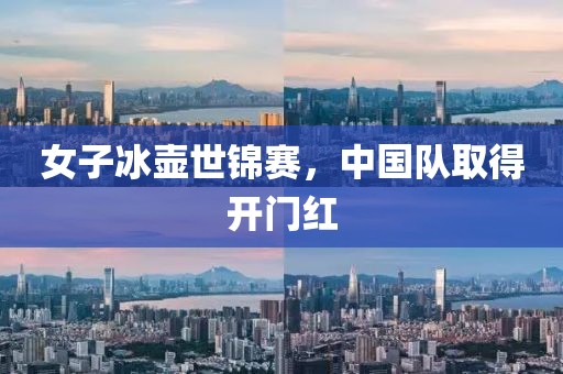 女子冰壺世錦賽，中國隊(duì)取得開門紅
