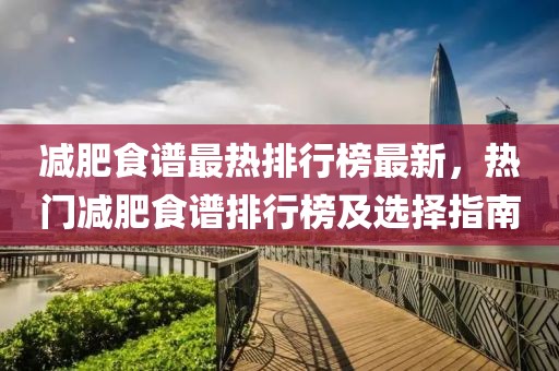 減肥食譜最熱排行榜最新，熱門減肥食譜排行榜及選擇指南