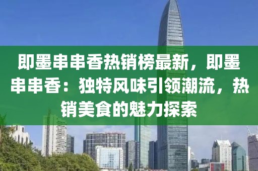 即墨串串香熱銷榜最新，即墨串串香：獨(dú)特風(fēng)味引領(lǐng)潮流，熱銷美食的魅力探索