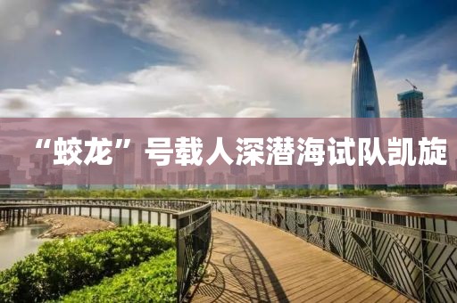 “蛟龍”號(hào)載人深潛海試隊(duì)凱旋