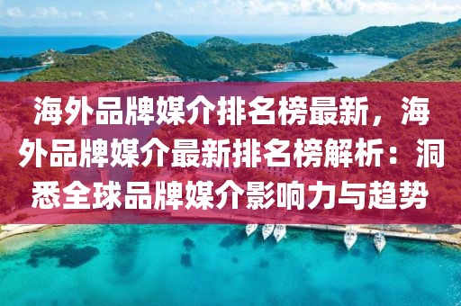 海外品牌媒介排名榜最新，海外品牌媒介最新排名榜解析：洞悉全球品牌媒介影響力與趨勢(shì)