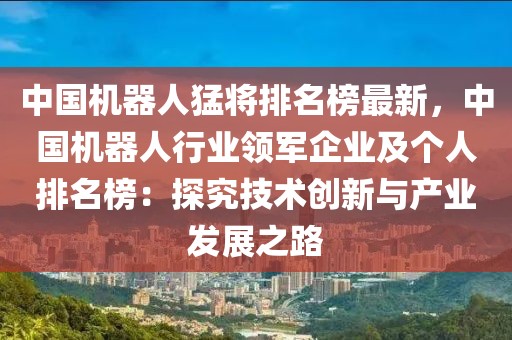 中國機器人猛將排名榜最新，中國機器人行業(yè)領軍企業(yè)及個人排名榜：探究技術創(chuàng)新與產(chǎn)業(yè)發(fā)展之路