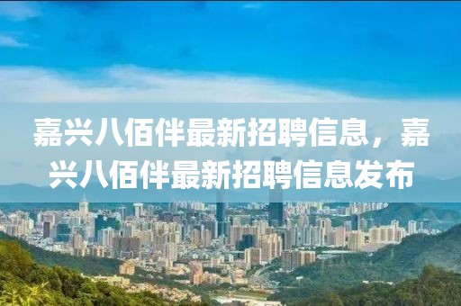 嘉興八佰伴最新招聘信息，嘉興八佰伴最新招聘信息發(fā)布