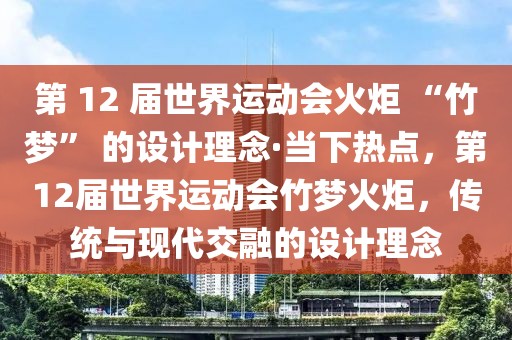 第 12 屆世界運(yùn)動(dòng)會(huì)火炬 “竹夢(mèng)” 的設(shè)計(jì)理念·當(dāng)下熱點(diǎn)，第12屆世界運(yùn)動(dòng)會(huì)竹夢(mèng)火炬，傳統(tǒng)與現(xiàn)代交融的設(shè)計(jì)理念